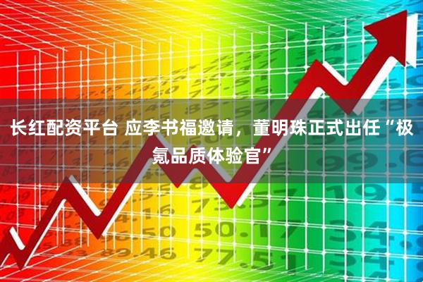 长红配资平台 应李书福邀请，董明珠正式出任“极氪品质体验官”